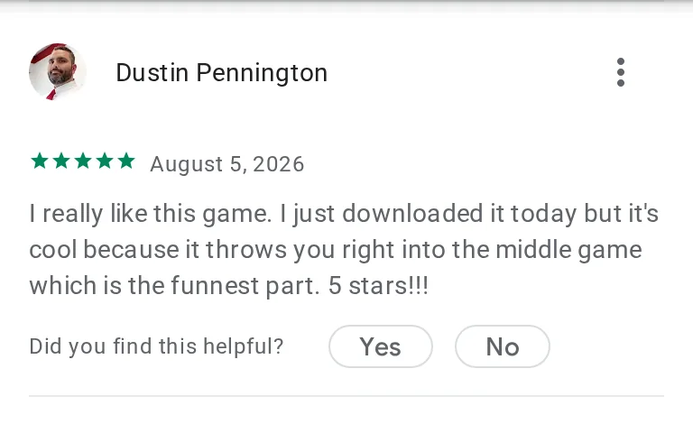 Dustin Pennington's 5-star review on Google Play: I really like this game. I just downloaded it today but it's cool because it throws you right into the middle game which is the funnest part. 5 stars!!!