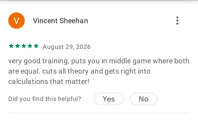 Vincent Sheehan's 5-star review on Google Play: very good training, puts you in middle game where both are equal. cuts all theory and gets right into calculations that matter!